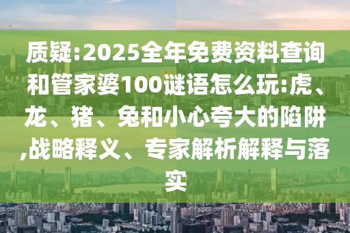 2025全年免費(fèi)資料查詢和管家婆100謎語怎么玩:虎