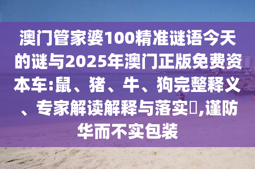 澳門管家婆100精準(zhǔn)謎語今天的謎與2025年澳門正版免費(fèi)資本車:鼠、豬、牛、狗完整釋義、專家解讀解釋與落實(shí)?,謹(jǐn)防華而不實(shí)包裝