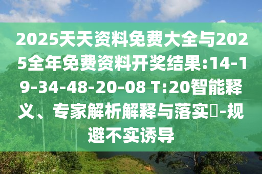 2025天天資料免費(fèi)大全與2025全年免費(fèi)資料開(kāi)獎(jiǎng)結(jié)果:14-19-34-48-20-08 T:20智能釋義、專家解析解釋與落實(shí)?-規(guī)避不實(shí)誘導(dǎo)
