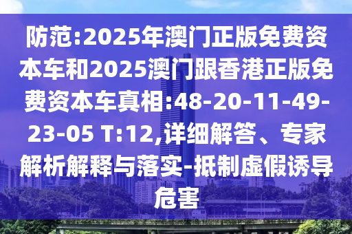 防范:2025年澳門正版免費(fèi)資本車和2025澳門跟香港正版免費(fèi)資本車真相:48-20-11-49-23-05 T:12,詳細(xì)解答、專家解析解釋與落實(shí)-抵制虛假誘導(dǎo)危害