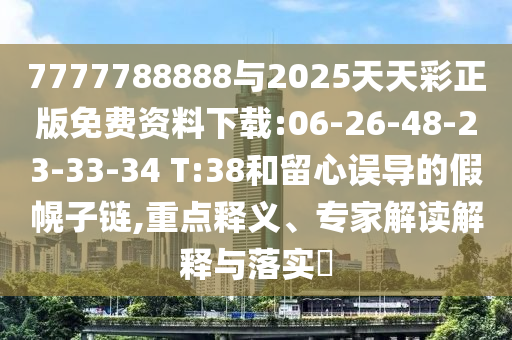 7777788888與2025天天彩正版免費(fèi)資料下載:06-26-48-23-33-34 T:38和留心誤導(dǎo)的假幌子鏈,重點(diǎn)釋義、專家解讀解釋與落實(shí)?