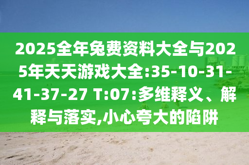 2025全年兔費資料大全與2025年天天游戲大全:35-10-31-41-37-27 T:07:多維釋義、解釋與落實,小心夸大的陷阱