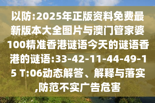 以防:2025年正版資料免費最新版本大全圖片與澳門管家婆100精準香港謎語今天的謎語香港的謎語:33-42-11-44-49-15 T:06動態(tài)解答、解釋與落實,防范不實廣告危害