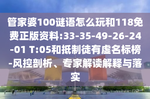 管家婆100謎語怎么玩和118免費正版資料:33-35-49-26-24-01 T:05和抵制徒有虛名標(biāo)榜-風(fēng)控剖析、專家解讀解釋與落實