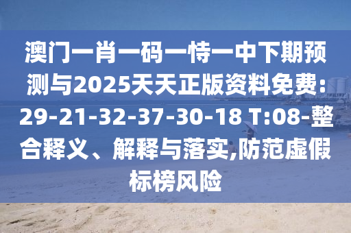 澳門一肖一碼一恃一中下期預(yù)測與2025天天正版資料免費:29-21-32-37-30-18 T:08-整合釋義、解釋與落實,防范虛假標(biāo)榜風(fēng)險