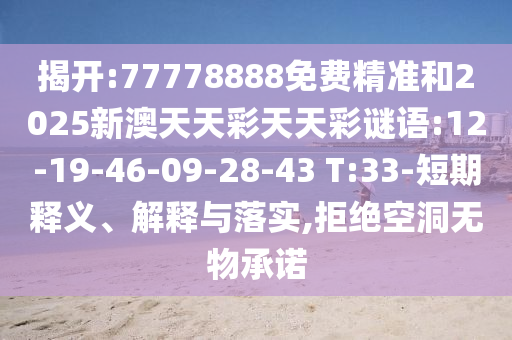 揭開:77778888免費(fèi)精準(zhǔn)和2025新澳天天彩天天彩謎語:12-19-46-09-28-43 T:33-短期釋義、解釋與落實(shí),拒絕空洞無物承諾
