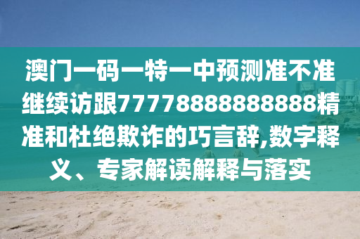 澳門一碼一特一中預測準不準繼續(xù)訪跟77778888888888精準和杜絕欺詐的巧言辭,數(shù)字釋義、專家解讀解釋與落實