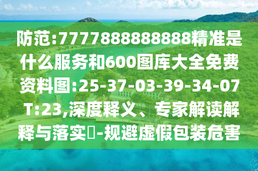 防范:7777888888888精準是什么服務和600圖庫大全免費資料圖:25-37-03-39-34-07 T:23,深度釋義、專家解讀解釋與落實?-規(guī)避虛假包裝危害