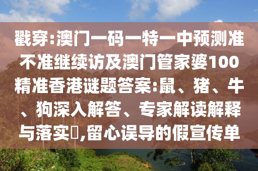 戳穿:澳門一碼一特一中預測準不準繼續(xù)訪及澳門管家婆100精準香港謎題答案:鼠、豬、牛、狗深入解答、專家解讀解釋與落實?,留心誤導的假宣傳單