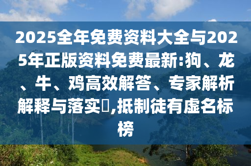 2025全年免費(fèi)資料大全與2025年正版資料免費(fèi)最新:狗、龍、牛、雞高效解答、專家解析解釋與落實(shí)?,抵制徒有虛名標(biāo)榜