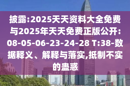 披露:2025天天資料大全免費(fèi)與2025年天天免費(fèi)正版公開(kāi):08-05-06-23-24-28 T:38-數(shù)據(jù)釋義、解釋與落實(shí),抵制不實(shí)的蠱惑