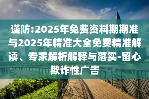 謹(jǐn)防:2025年免費(fèi)資料期期準(zhǔn)與2025年精準(zhǔn)大全免費(fèi)精準(zhǔn)解讀、專家解析解釋與落實(shí)-留心欺詐性廣告