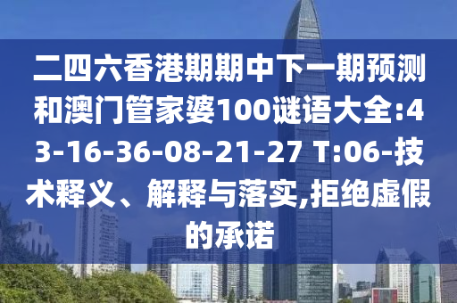 二四六香港期期中下一期預(yù)測和澳門管家婆100謎語大全:43-16-36-08-21-27 T:06-技術(shù)釋義、解釋與落實,拒絕虛假的承諾