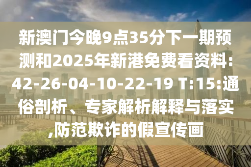 新澳門今晚9點(diǎn)35分下一期預(yù)測(cè)和2025年新港免費(fèi)看資料:42-26-04-10-22-19 T:15:通俗剖析、專家解析解釋與落實(shí),防范欺詐的假宣傳畫