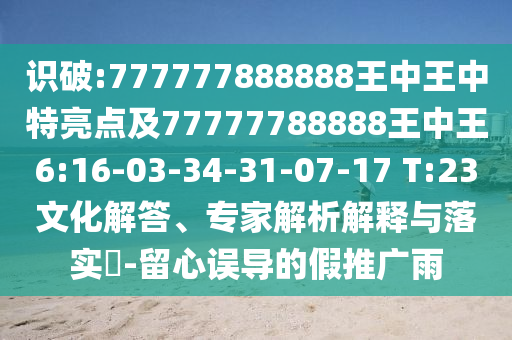 識(shí)破:777777888888王中王中特亮點(diǎn)及77777788888王中王6:16-03-34-31-07-17 T:23文化解答、專家解析解釋與落實(shí)?-留心誤導(dǎo)的假推廣雨