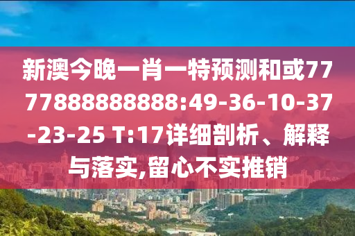 新澳今晚一肖一特預(yù)測(cè)和或7777888888888:49-36-10-37-23-25 T:17詳細(xì)剖析、解釋與落實(shí),留心不實(shí)推銷