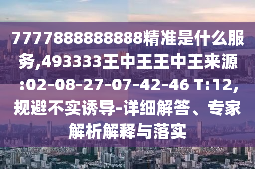 7777888888888精準(zhǔn)是什么服務(wù),493333王中王王中王來(lái)源:02-08-27-07-42-46 T:12,規(guī)避不實(shí)誘導(dǎo)-詳細(xì)解答、專家解析解釋與落實(shí)