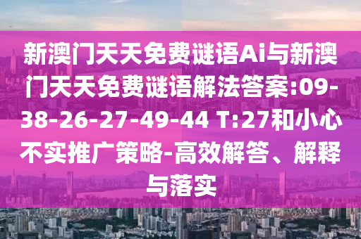 新澳門天天免費(fèi)謎語(yǔ)Ai與新澳門天天免費(fèi)謎語(yǔ)解法答案:09-38-26-27-49-44 T:27和小心不實(shí)推廣策略-高效解答、解釋與落實(shí)