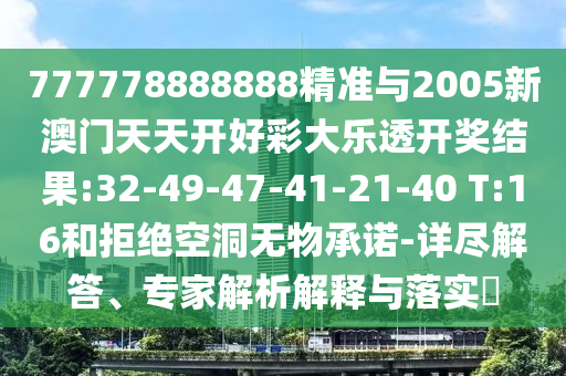 777778888888精準(zhǔn)與2005新澳門天天開好彩大樂透開獎結(jié)果:32-49-47-41-21-40 T:16和拒絕空洞無物承諾-詳盡解答、專家解析解釋與落實?