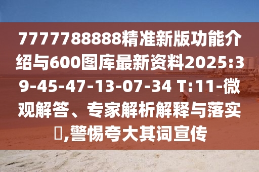 7777788888精準(zhǔn)新版功能介紹與600圖庫(kù)最新資料2025:39-45-47-13-07-34 T:11-微觀解答、專家解析解釋與落實(shí)?,警惕夸大其詞宣傳