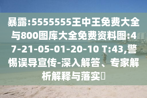 暴露:5555555王中王免費大全與800圖庫大全免費資料圖:47-21-05-01-20-10 T:43,警惕誤導宣傳-深入解答、專家解析解釋與落實?
