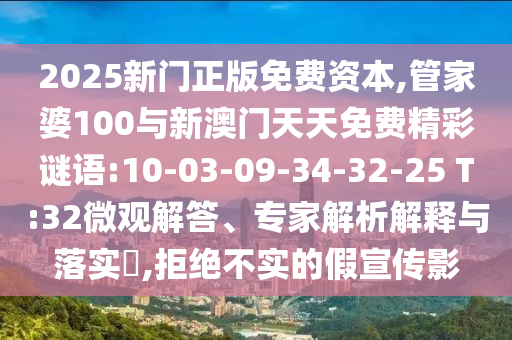2025新門正版免費(fèi)資本,管家婆100與新澳門天天免費(fèi)精彩謎語(yǔ):10-03-09-34-32-25 T:32微觀解答、專家解析解釋與落實(shí)?,拒絕不實(shí)的假宣傳影