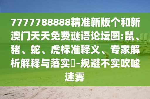 7777788888精準(zhǔn)新版?zhèn)€和新澳門(mén)天天免費(fèi)謎語(yǔ)論壇圖:鼠、豬、蛇、虎標(biāo)準(zhǔn)釋義、專(zhuān)家解析解釋與落實(shí)?-規(guī)避不實(shí)吹噓迷霧