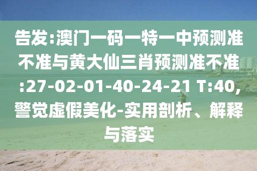 告發(fā):澳門一碼一特一中預(yù)測準(zhǔn)不準(zhǔn)與黃大仙三肖預(yù)測準(zhǔn)不準(zhǔn):27-02-01-40-24-21 T:40,警覺虛假美化-實(shí)用剖析、解釋與落實(shí)
