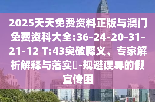 2025天天免費(fèi)資料正版與澳門免費(fèi)資科大全:36-24-20-31-21-12 T:43突破釋義、專家解析解釋與落實(shí)?-規(guī)避誤導(dǎo)的假宣傳困