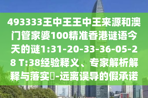 493333王中王王中王來源和澳門管家婆100精準(zhǔn)香港謎語今天的謎1:31-20-33-36-05-28 T:38經(jīng)驗(yàn)釋義、專家解析解釋與落實(shí)?-遠(yuǎn)離誤導(dǎo)的假承諾