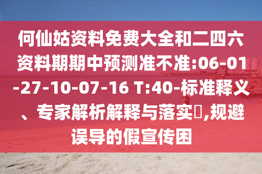 何仙姑資料免費大全和二四六資料期期中預(yù)測準(zhǔn)不準(zhǔn):06-01-27-10-07-16 T:40-標(biāo)準(zhǔn)釋義、專家解析解釋與落實?,規(guī)避誤導(dǎo)的假宣傳困