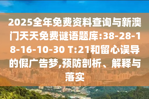 2025全年免費資料查詢與新澳門天天免費謎語題庫:38-28-18-16-10-30 T:21和留心誤導(dǎo)的假廣告夢,預(yù)防剖析、解釋與落實