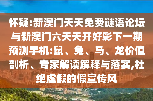 懷疑:新澳門天天免費(fèi)謎語論壇與新澳門六天天開好彩下一期預(yù)測(cè)手機(jī):鼠、兔、馬、龍價(jià)值剖析、專家解讀解釋與落實(shí),杜絕虛假的假宣傳風(fēng)