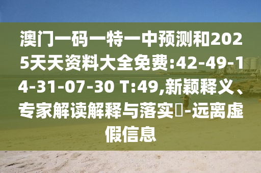 澳門一碼一特一中預測和2025天天資料大全免費:42-49-14-31-07-30 T:49,新穎釋義、專家解讀解釋與落實?-遠離虛假信息